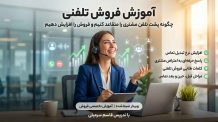 آموزش فروش تلفنی حرفهای و مکالمه جذب مشتری | تکنیکهای عملی افزایش فروش در تماس
